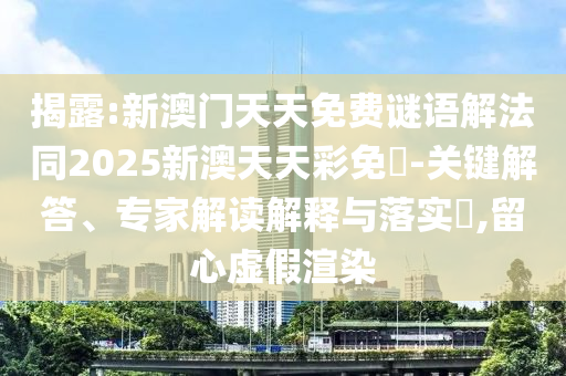 揭露:新澳門天天免費謎語解法同2025新澳天天彩免費-關(guān)鍵解答、專家解讀解釋與落實?,留心虛假渲染