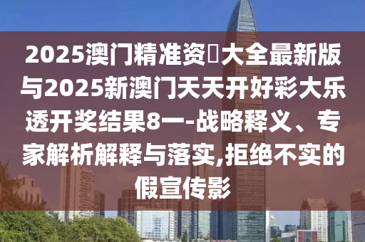 2025澳門精準(zhǔn)資枓大全最新版與2025新澳門天天開好彩大樂透開獎結(jié)果8一-戰(zhàn)略釋義、專家解析解釋與落實,拒絕不實的假宣傳影