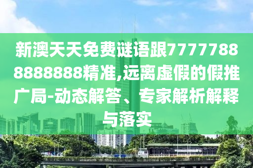 新澳天天免費(fèi)謎語(yǔ)跟77777888888888精準(zhǔn),遠(yuǎn)離虛假的假推廣局-動(dòng)態(tài)解答、專家解析解釋與落實(shí)