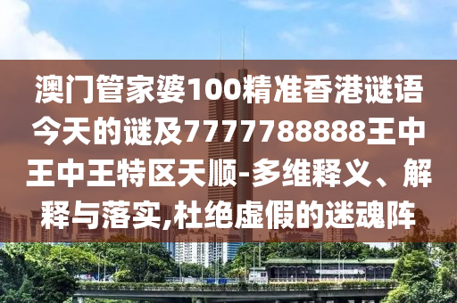 澳門管家婆100精準(zhǔn)香港謎語今天的謎及7777788888王中王中王特區(qū)天順-多維釋義、解釋與落實(shí),杜絕虛假的迷魂陣
