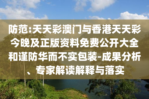 防范:天天彩澳門與香港天天彩今晚及正版資料免費(fèi)公開大全和謹(jǐn)防華而不實(shí)包裝-成果分析、專家解讀解釋與落實(shí)