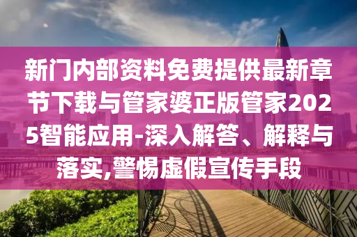新門內(nèi)部資料免費提供最新章節(jié)下載與管家婆正版管家2025智能應(yīng)用-深入解答、解釋與落實,警惕虛假宣傳手段