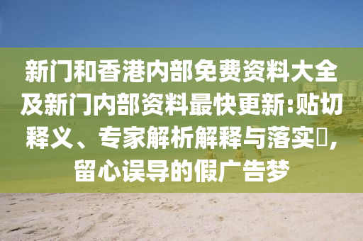 新門和香港內(nèi)部免費(fèi)資料大全及新門內(nèi)部資料最快更新:貼切釋義、專家解析解釋與落實(shí)?,留心誤導(dǎo)的假廣告夢(mèng)
