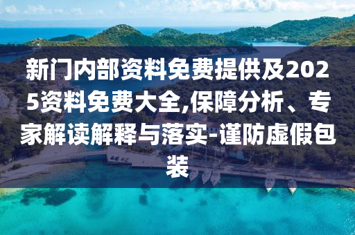 新門內(nèi)部資料免費提供及2025資料免費大全,保障分析、專家解讀解釋與落實-謹防虛假包裝