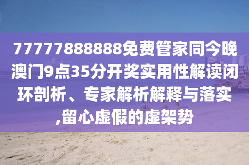 77777888888免費(fèi)管家同今晚澳門9點(diǎn)35分開(kāi)獎(jiǎng)實(shí)用性解讀閉環(huán)剖析、專家解析解釋與落實(shí),留心虛假的虛架勢(shì)