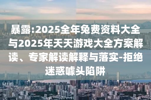 暴露:2025全年兔費資料大全與2025年天天游戲大全方案解讀、專家解讀解釋與落實-拒絕迷惑噱頭陷阱