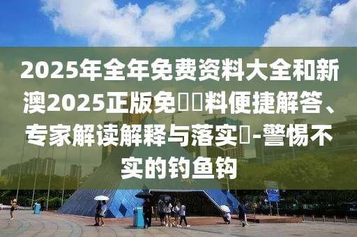 2025年全年免費(fèi)資料大全和新澳2025正版免費(fèi)資料便捷解答、專家解讀解釋與落實(shí)?-警惕不實(shí)的釣魚鉤