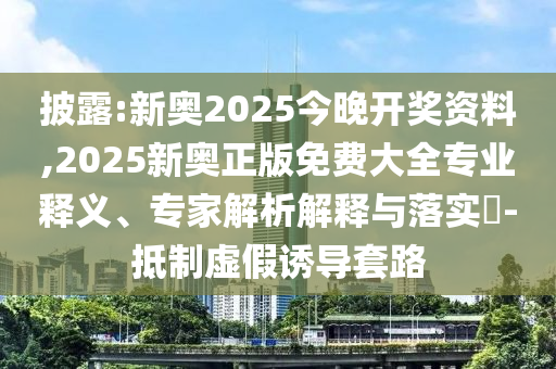 披露:新奧2025今晚開獎(jiǎng)資料,2025新奧正版免費(fèi)大全專業(yè)釋義、專家解析解釋與落實(shí)?-抵制虛假誘導(dǎo)套路