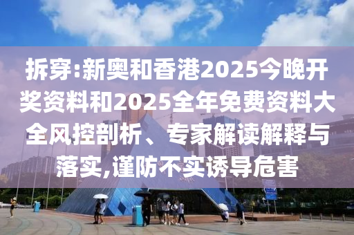 拆穿:新奧和香港2025今晚開獎(jiǎng)資料和2025全年免費(fèi)資料大全風(fēng)控剖析、專家解讀解釋與落實(shí),謹(jǐn)防不實(shí)誘導(dǎo)危害