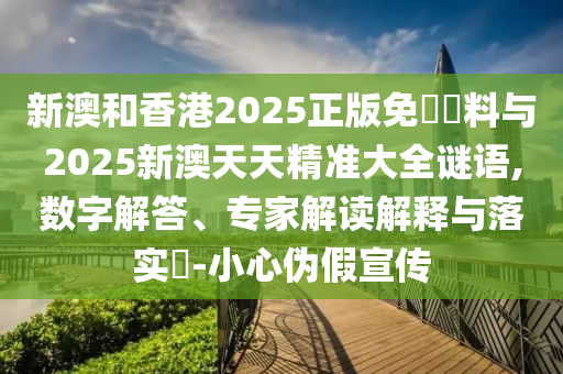 新澳和香港2025正版免費資料與2025新澳天天精準大全謎語,數(shù)字解答、專家解讀解釋與落實?-小心偽假宣傳