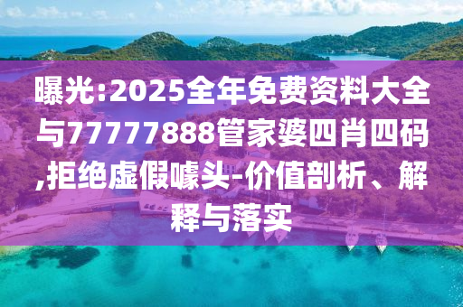 曝光:2025全年免費(fèi)資料大全與77777888管家婆四肖四碼,拒絕虛假噱頭-價(jià)值剖析、解釋與落實(shí)
