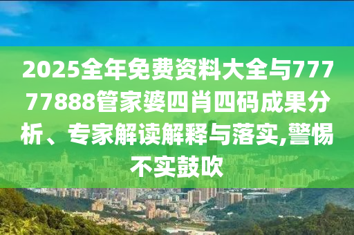 2025全年免費(fèi)資料大全與77777888管家婆四肖四碼成果分析、專家解讀解釋與落實(shí),警惕不實(shí)鼓吹