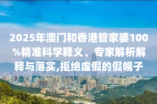 2025年澳門和香港管家婆100%精準(zhǔn)科學(xué)釋義、專家解析解釋與落實(shí),拒絕虛假的假幌子