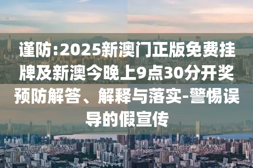 謹(jǐn)防:2025新澳門正版免費掛牌及新澳今晚上9點30分開獎預(yù)防解答、解釋與落實-警惕誤導(dǎo)的假宣傳
