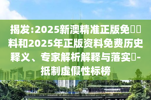 揭發(fā):2025新澳精準(zhǔn)正版免費(fèi)資料和2025年正版資料免費(fèi)歷史釋義、專家解析解釋與落實(shí)?-抵制虛假性標(biāo)榜