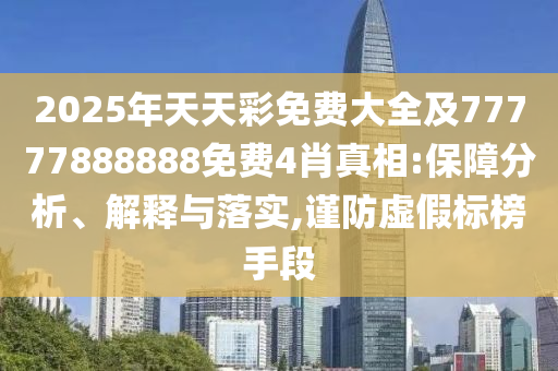 2025年天天彩免費大全及77777888888免費4肖真相:保障分析、解釋與落實,謹防虛假標榜手段