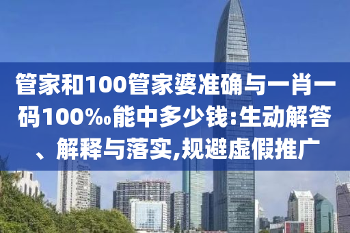 管家和100管家婆準(zhǔn)確與一肖一碼100‰能中多少錢:生動(dòng)解答、解釋與落實(shí),規(guī)避虛假推廣