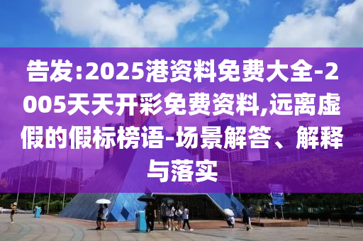 告發(fā):2025港資料免費大全-2005天天開彩免費資料,遠離虛假的假標榜語-場景解答、解釋與落實