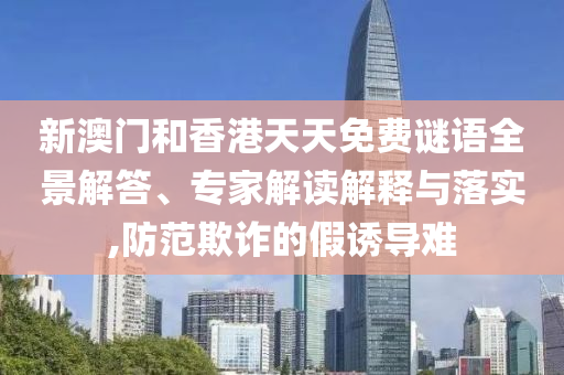 新澳門和香港天天免費謎語全景解答、專家解讀解釋與落實,防范欺詐的假誘導(dǎo)難
