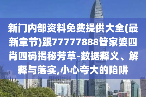 新門內(nèi)部資料免費(fèi)提供大全(最新章節(jié))跟77777888管家婆四肖四碼揭秘芳草-數(shù)據(jù)釋義、解釋與落實(shí),小心夸大的陷阱