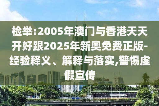 檢舉:2005年澳門與香港天天開好跟2025年新奧免費(fèi)正版-經(jīng)驗(yàn)釋義、解釋與落實(shí),警惕虛假宣傳