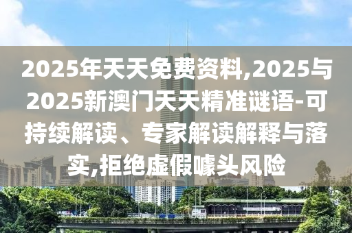 2025年天天免費(fèi)資料,2025與2025新澳門天天精準(zhǔn)謎語-可持續(xù)解讀、專家解讀解釋與落實(shí),拒絕虛假噱頭風(fēng)險(xiǎn)