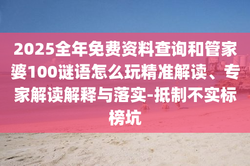 2025全年免費(fèi)資料查詢和管家婆100謎語(yǔ)怎么玩精準(zhǔn)解讀、專家解讀解釋與落實(shí)-抵制不實(shí)標(biāo)榜坑