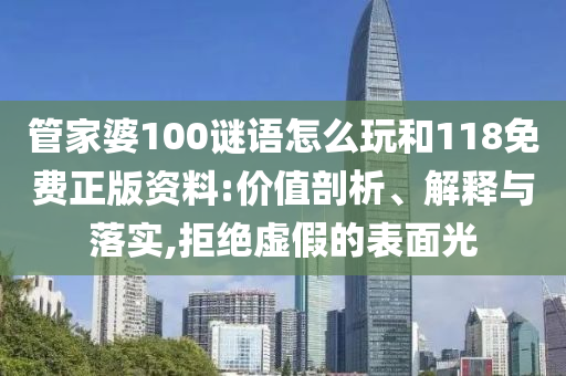 管家婆100謎語怎么玩和118免費正版資料:價值剖析、解釋與落實,拒絕虛假的表面光