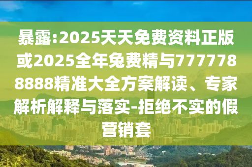 暴露:2025天天免費(fèi)資料正版或2025全年兔費(fèi)精與7777788888精準(zhǔn)大全方案解讀、專(zhuān)家解析解釋與落實(shí)-拒絕不實(shí)的假營(yíng)銷(xiāo)套