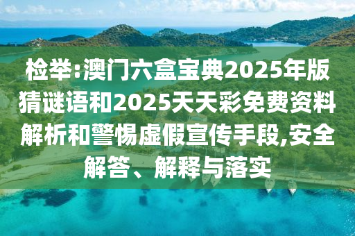檢舉:澳門六盒寶典2025年版猜謎語和2025天天彩免費資料解析和警惕虛假宣傳手段,安全解答、解釋與落實