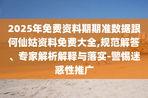 2025年免費資料期期準數(shù)據(jù)跟何仙姑資料免費大全,規(guī)范解答、專家解析解釋與落實-警惕迷惑性推廣