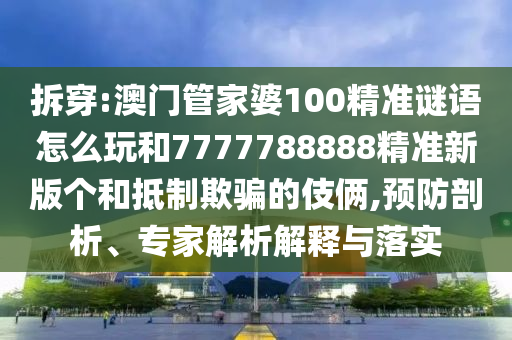 拆穿:澳門管家婆100精準(zhǔn)謎語怎么玩和7777788888精準(zhǔn)新版?zhèn)€和抵制欺騙的伎倆,預(yù)防剖析、專家解析解釋與落實(shí)