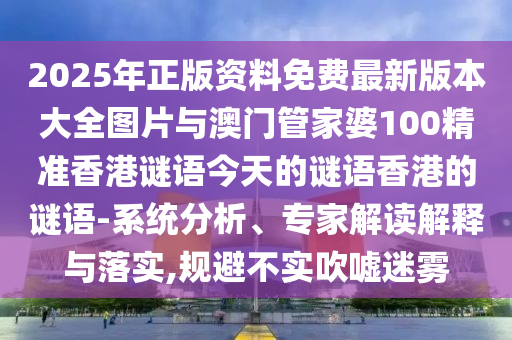 2025年正版資料免費(fèi)最新版本大全圖片與澳門管家婆100精準(zhǔn)香港謎語(yǔ)今天的謎語(yǔ)香港的謎語(yǔ)-系統(tǒng)分析、專家解讀解釋與落實(shí),規(guī)避不實(shí)吹噓迷霧
