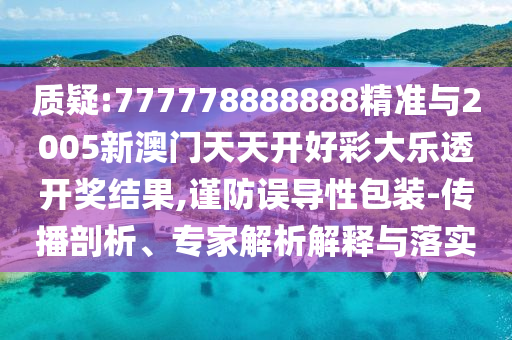 質(zhì)疑:777778888888精準(zhǔn)與2005新澳門天天開好彩大樂透開獎(jiǎng)結(jié)果,謹(jǐn)防誤導(dǎo)性包裝-傳播剖析、專家解析解釋與落實(shí)