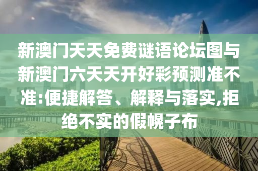 新澳門天天免費(fèi)謎語論壇圖與新澳門六天天開好彩預(yù)測準(zhǔn)不準(zhǔn):便捷解答、解釋與落實(shí),拒絕不實(shí)的假幌子布