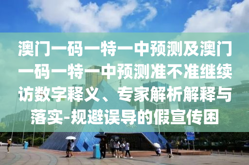 澳門(mén)一碼一特一中預(yù)測(cè)及澳門(mén)一碼一特一中預(yù)測(cè)準(zhǔn)不準(zhǔn)繼續(xù)訪數(shù)字釋義、專家解析解釋與落實(shí)-規(guī)避誤導(dǎo)的假宣傳困