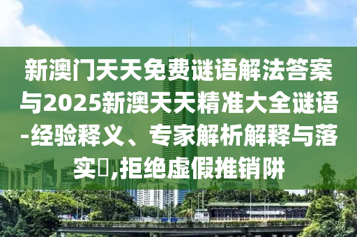 新澳門(mén)天天免費(fèi)謎語(yǔ)解法答案與2025新澳天天精準(zhǔn)大全謎語(yǔ)-經(jīng)驗(yàn)釋義、專(zhuān)家解析解釋與落實(shí)?,拒絕虛假推銷(xiāo)阱