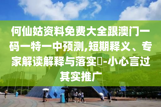何仙姑資料免費(fèi)大全跟澳門一碼一特一中預(yù)測(cè),短期釋義、專家解讀解釋與落實(shí)?-小心言過其實(shí)推廣