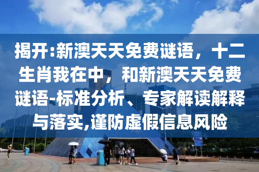 揭開:新澳天天免費謎語，十二生肖我在中，和新澳天天免費謎語-標準分析、專家解讀解釋與落實,謹防虛假信息風險
